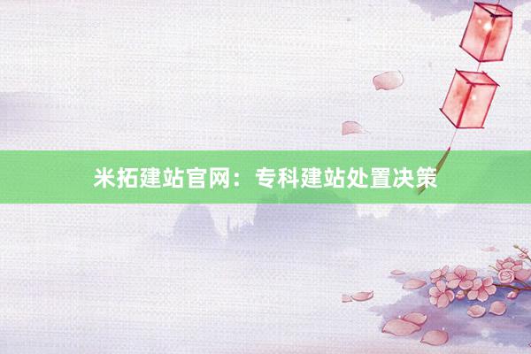 米拓建站官网:专科建站处置决策