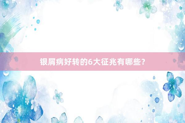 银屑病好转的6大征兆有哪些？